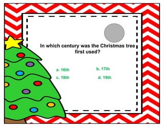In which century was the Christmas tree
first used?
a. 16th b. 17th
c. 18th d. 19th
 