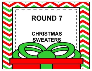 ROUND 7
CHRISTMAS
SWEATERS
 