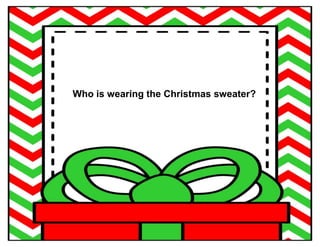 Who is wearing the Christmas sweater?
 
