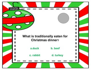 What is traditionally eaten for
Christmas dinner?
a.duck b. beef
c. rabbit d. turkey
 
