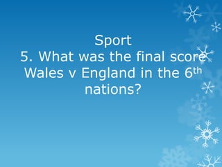 Sport
5. What was the final score
Wales v England in the 6th
nations?

 