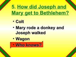 5.  How did Joseph and Mary get to Bethlehem? Colt Mary rode a donkey and Joseph walked Wagon Who knows? 