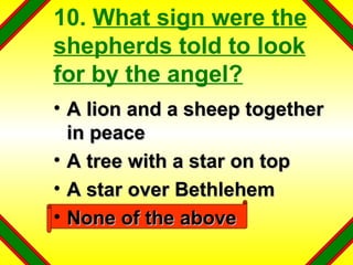 10.  What sign were the shepherds told to look for by the angel? A lion and a sheep together in peace A tree with a star on top A star over Bethlehem None of the above 