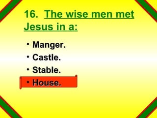 16.  The wise men met Jesus in a: Manger. Castle. Stable. House. 