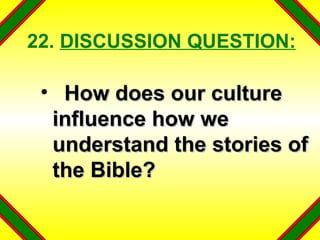 22.  DISCUSSION QUESTION: How does our culture influence how we understand the stories of the Bible? 