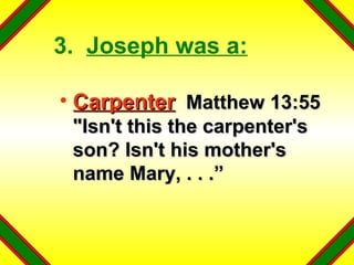 3.  Joseph was a: Carpenter   Matthew 13:55 "Isn't this the carpenter's son? Isn't his mother's name Mary, . . .” 