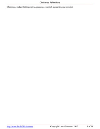 Christmas Reflections

Christmas, makes that imperative, pressing, essential, a great joy and comfort.




http://www.Profit2Riches.com                       Copyright Lance Sumner - 2012   8 of 18
 