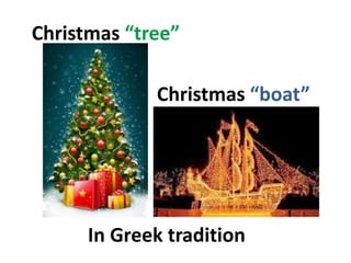 Christmas “tree”
Christmas “boat”
In Greek tradition
 
