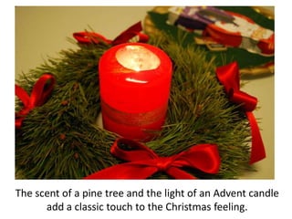 The scent of a pine tree and the light of an Advent candle adda classic touch to theChristmas feeling. 