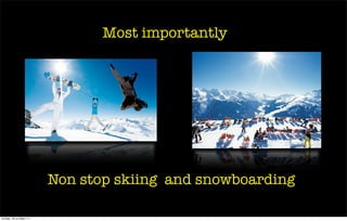 Most importantly




                            Non stop skiing and snowboarding

четверг, 20 октября 11г.
 