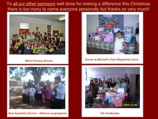 Mikro Primary School CA Friedlander New Apostolic Church – Athlone congregation To  all our other sponsors  well done for making a difference this Christmas there is too many to name everyone personally but thanks so very much! Eeman & Mitchell’s Plain Magistrate Court  