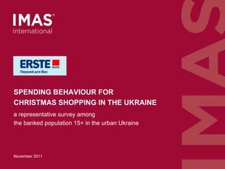 SPENDING BEHAVIOUR FOR
CHRISTMAS SHOPPING IN THE UKRAINE
November 2011
a representative survey among
the banked population 15+ in the urban Ukraine
 