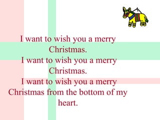 I want to wish you a merry 
Christmas. 
I want to wish you a merry 
Christmas. 
I want to wish you a merry 
Christmas from the bottom of my 
heart. 
 