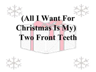 (All I Want For 
Christmas Is My) 
Two Front Teeth 
 