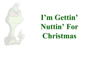 I’m Gettin’ 
Nuttin’ For 
Christmas 
 