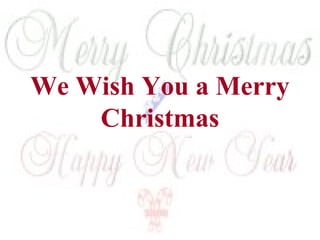 We Wish You a Merry 
Christmas 
 