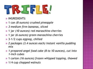 












INGREDIENTS:
1 can (8 ounces) crushed pineapple
3 medium firm bananas, sliced
1 jar (10 ounces) red maraschino cherries
1 jar (6 ounces) green maraschino cherries
3-1/2 cups eggnog, chilled
2 packages (3.4 ounces each) instant vanilla pudding
mix
1 prepared angel food cake (8 to 10 ounces), cut into
1-inch cubes
1 carton (16 ounces) frozen whipped topping, thawed
1/4 cup chopped walnuts

 