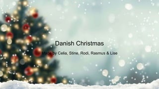 Danish Christmas
Made by Celia, Stine, Rodi, Rasmus & Lise
 