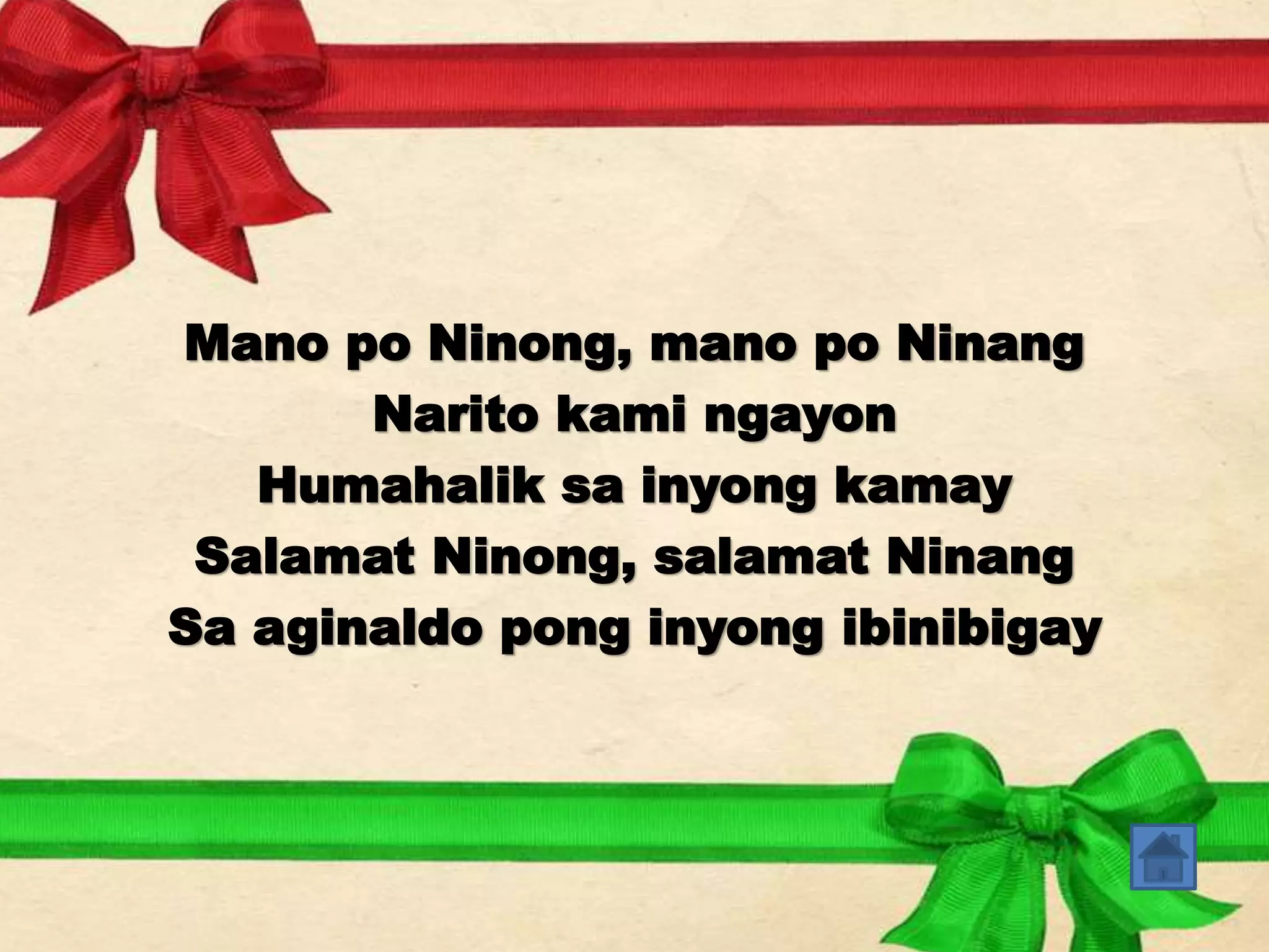 Mano po Ninong, mano po Ninang 
Narito kami ngayon 
Humahalik sa inyong kamay 
Salamat Ninong, salamat Ninang 
Sa aginaldo pong inyong ibinibigay 
 