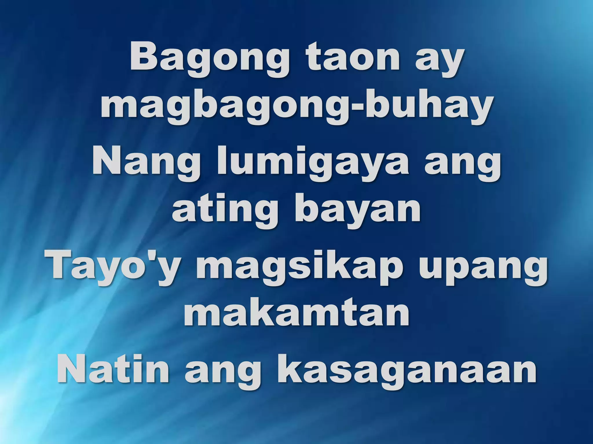 Bagong taon ay 
magbagong-buhay 
Nang lumigaya ang 
ating bayan 
Tayo'y magsikap upang 
makamtan 
Natin ang kasaganaan 
 