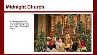 Midnight Church
A lot of people go to
church at midnight and
sing Happy Birthday to
Jesus.

 