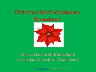 Christmas Spirit Vocabulary
Showdown

Will you be the Christmas Spirit
Vocabulary Showdown Champions?
www.edgalaxy.com - Cool Stuff for Nerdy Teachers

 