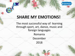 SHARE MY EMOTIONS!
The most successful way of learning
through sport, art, dance, music and
foreign languages
Romania
December
2018
 