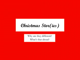 Christmas Stor(ies)
Why are they different?
What’s that about?
 