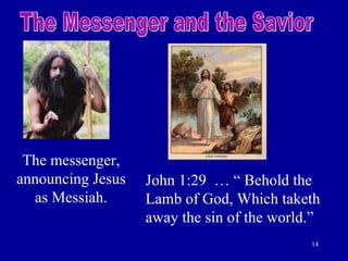 The Messenger and the Savior The messenger, announcing Jesus as Messiah. John 1:29  … “ Behold the Lamb of God, Which taketh away the sin of the world.” 
