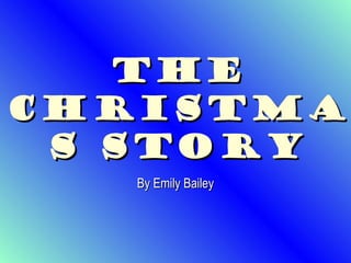 TheThe
ChristmaChristma
s Storys Story
By Emily BaileyBy Emily Bailey
 