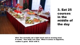 3. Eat 25
courses
in the
middle of
the day
Hint: You normally eat a light lunch and an evening meal.
It works. Your body c...