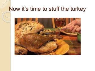 Now it’s time to stuff the turkey
 