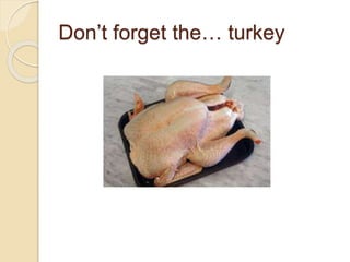 Don’t forget the… turkey
 