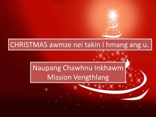 CHRISTMAS awmze nei takin I hmang ang u.
Naupang Chawhnu Inkhawm
Mission Vengthlang

 