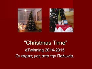 ““Christmas Time”Christmas Time”
eTwinning 2014-2015eTwinning 2014-2015
Οι κάρτες μας από την Πολωνία.Οι κάρτες μας από την Πολωνία.
 