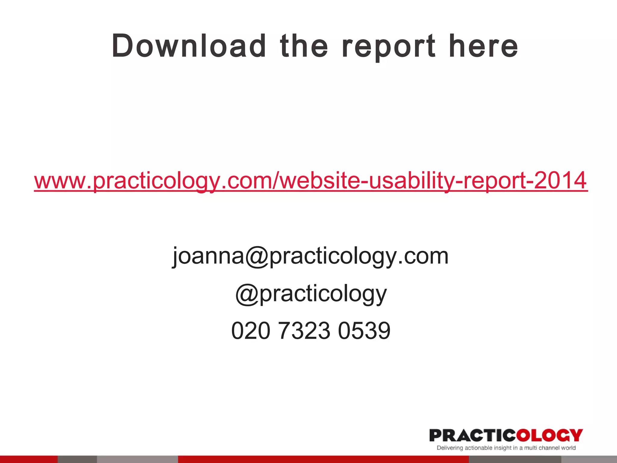 Download the report here 
www.practicology.com/website-usability-report-2014 
joanna@practicology.com 
@practicology 
020 7323 0539 
 