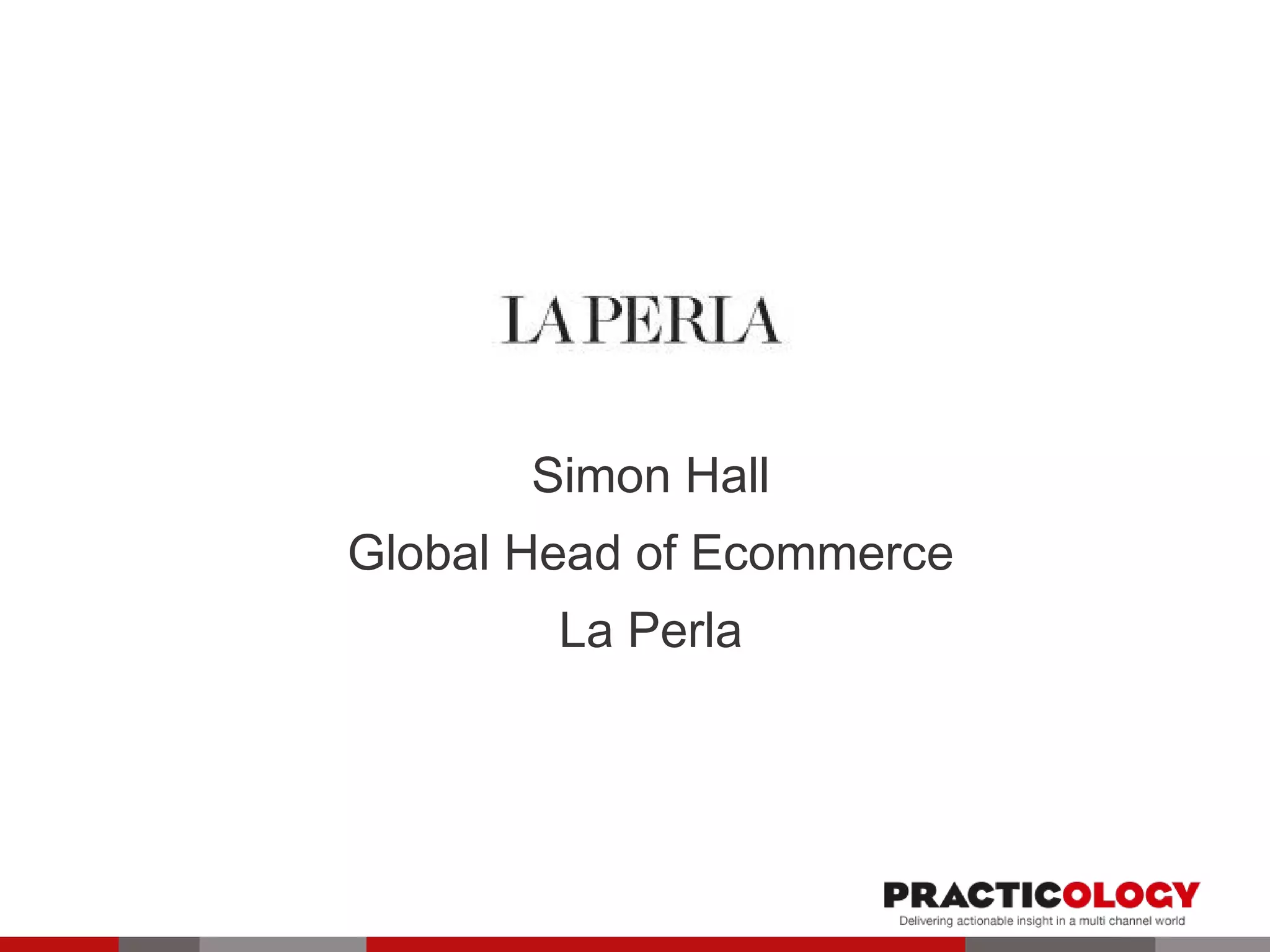 Simon Hall 
Global Head of Ecommerce 
La Perla 
 