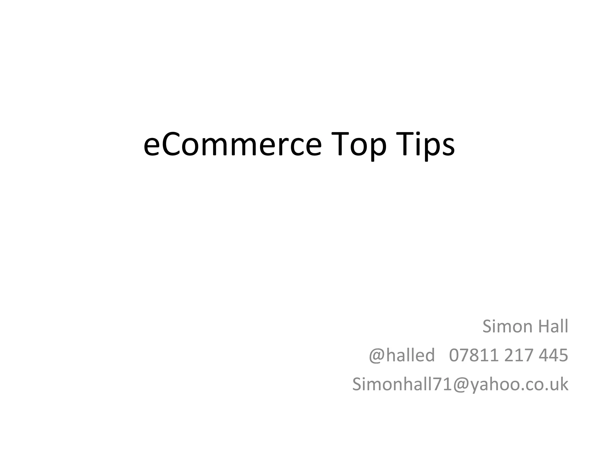 eCommerce Top Tips 
Simon Hall 
@halled 07811 217 445 
Simonhall71@yahoo.co.uk 
 