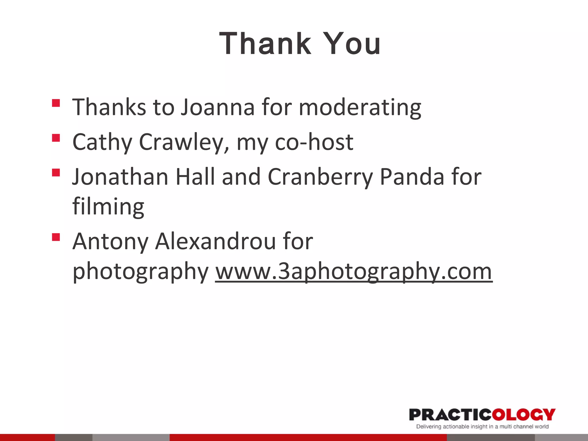 Thank You 
 Thanks to Joanna for moderating 
 Cathy Crawley, my co-host 
 Jonathan Hall and Cranberry Panda for 
filming 
 Antony Alexandrou for 
photography www.3aphotography.com 
 