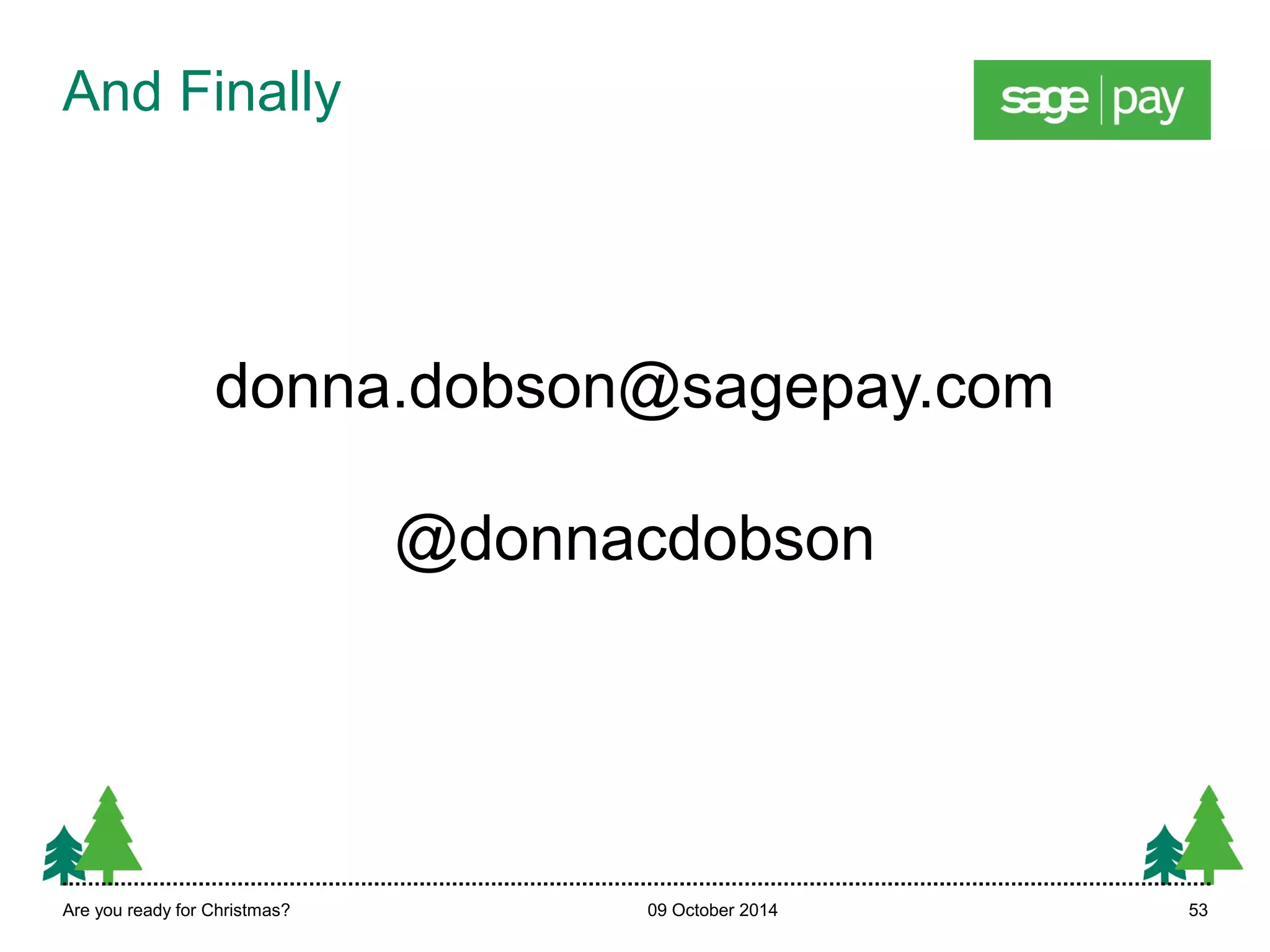 And Finally 
donna.dobson@sagepay.com 
@donnacdobson 
Are you ready for Christmas? 09 October 2014 53 
 