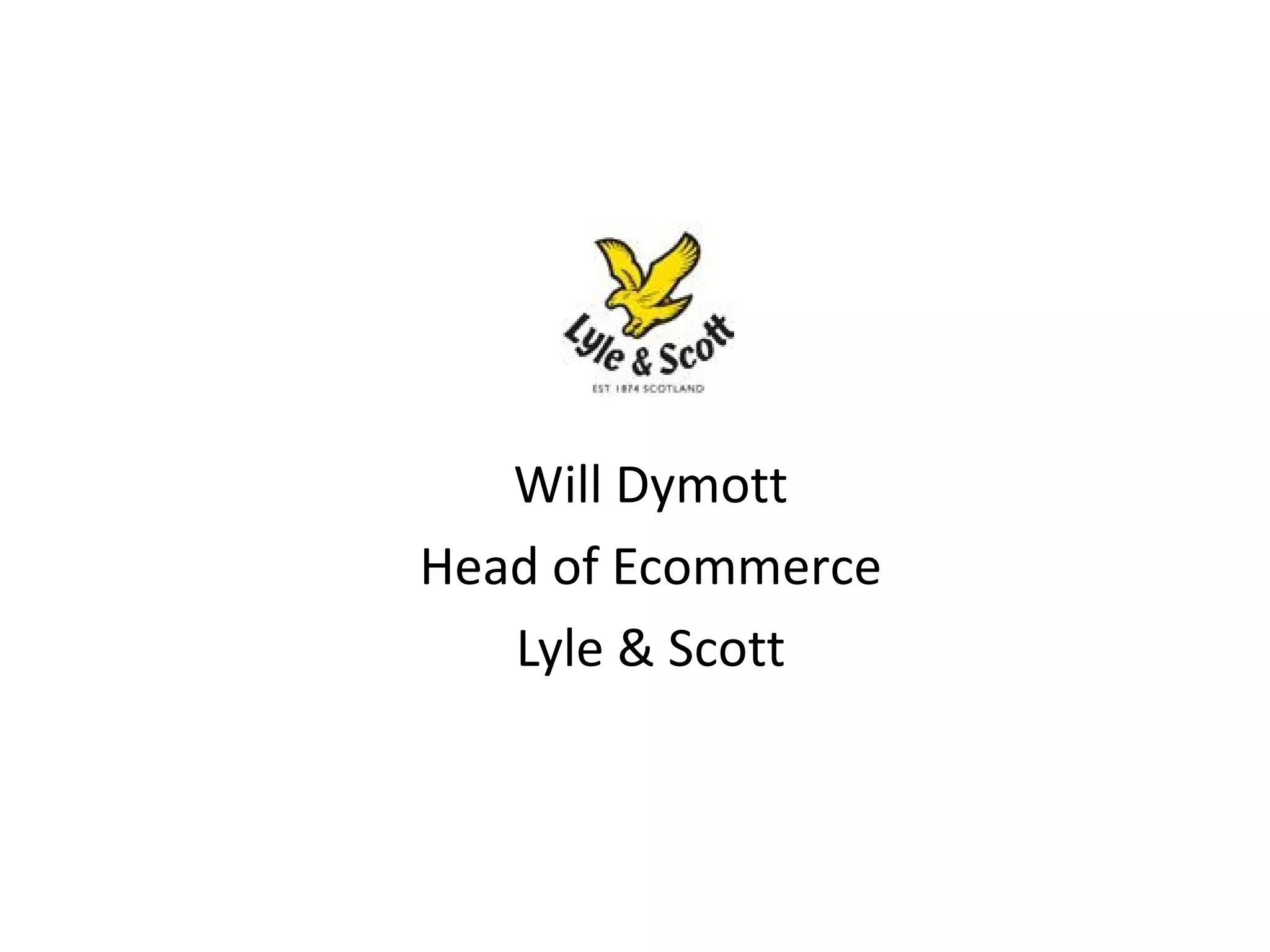 Will Dymott 
Head of Ecommerce 
Lyle & Scott 
 