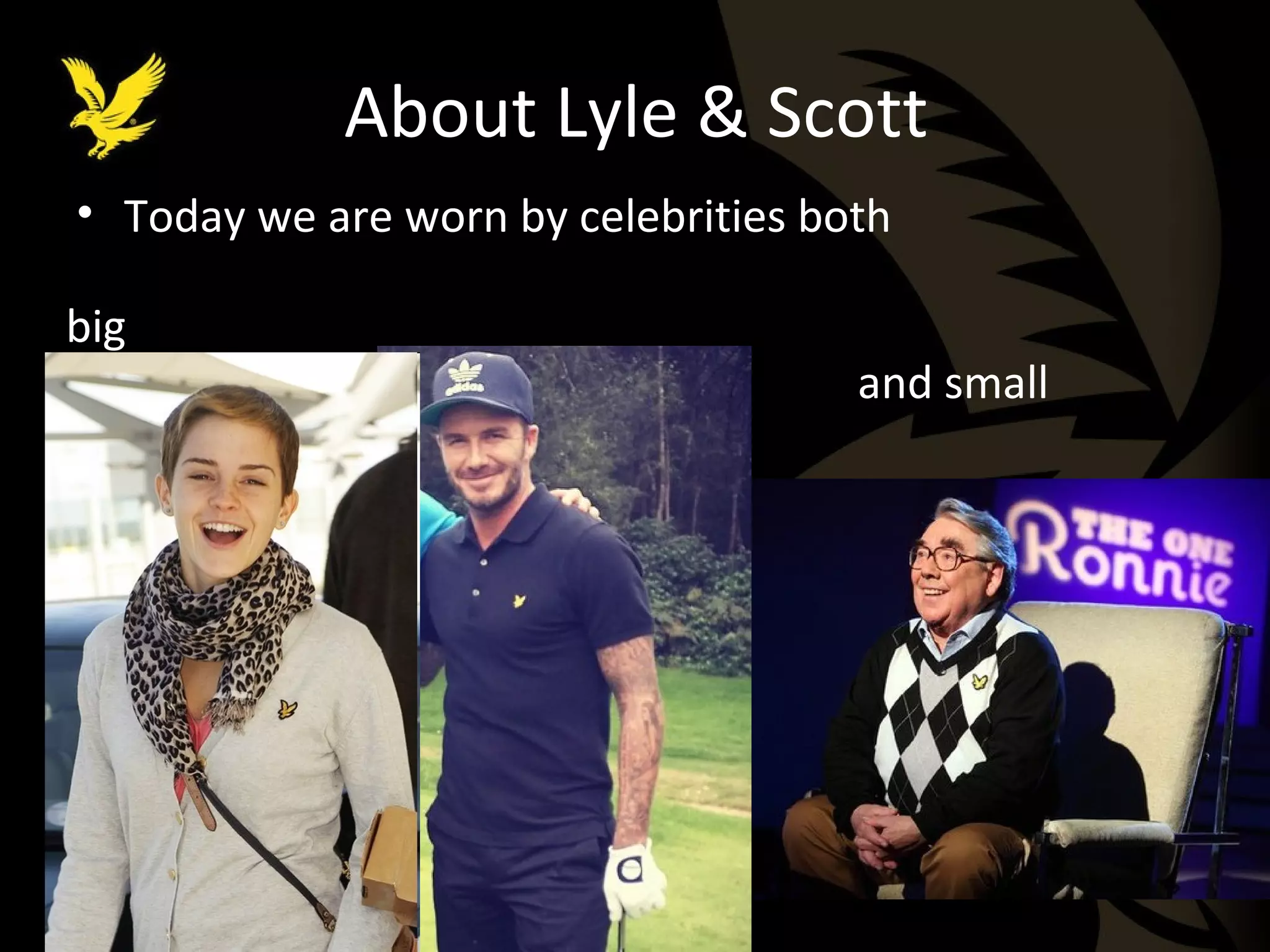 About Lyle & Scott 
• Today we are worn by celebrities both 
big 
and small 
 