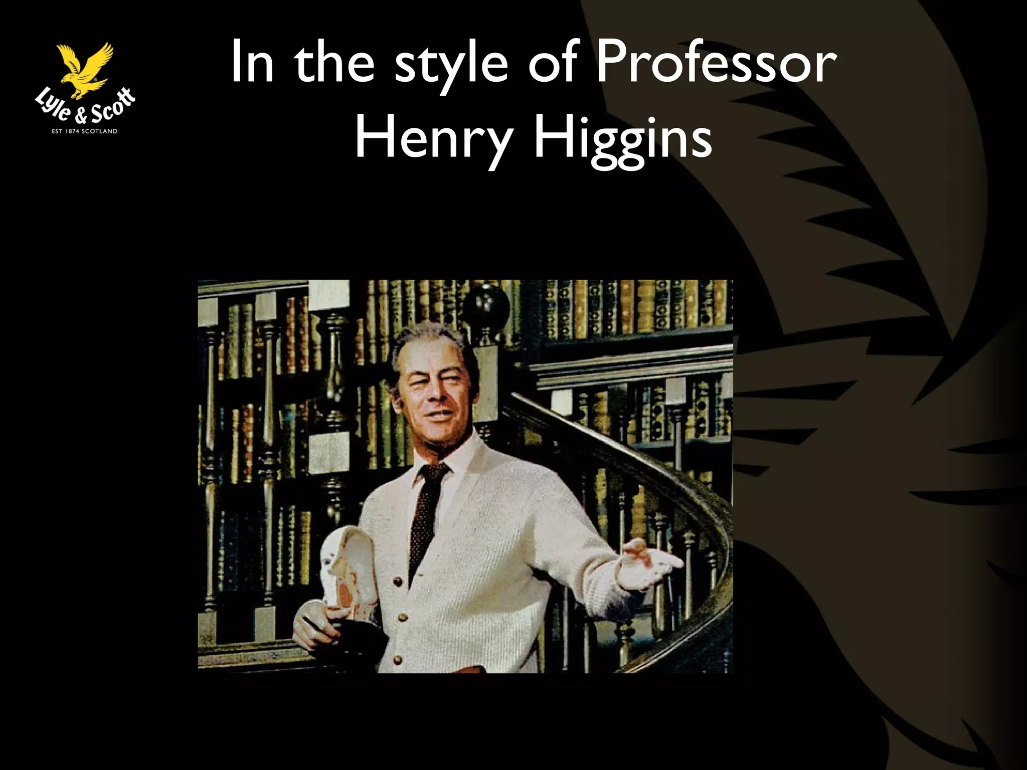 In the style of Professor 
Henry Higgins 
 