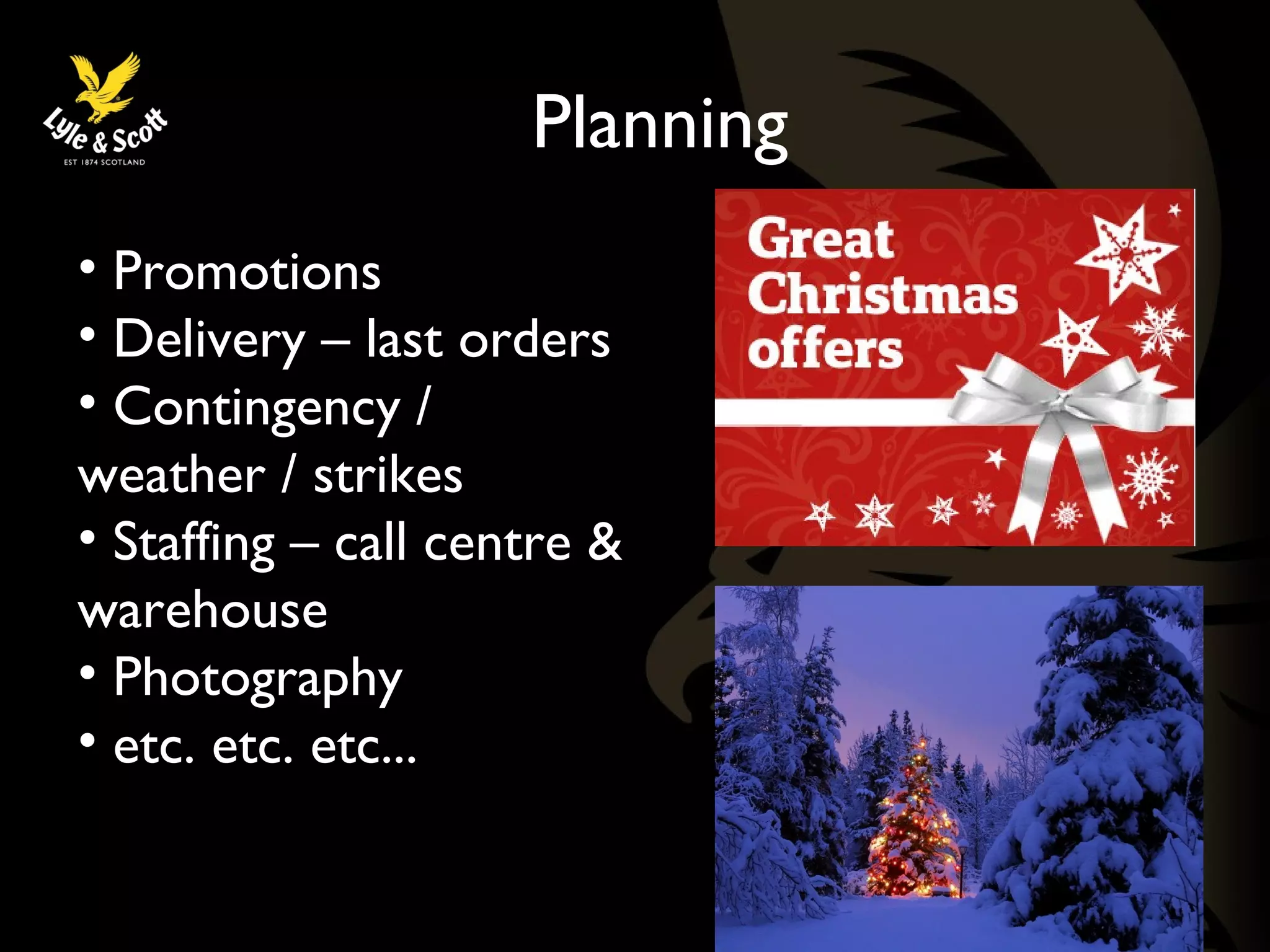 Planning 
• Promotions 
• Delivery – last orders 
• Contingency / 
weather / strikes 
• Staffing – call centre & 
warehouse 
• Photography 
• etc. etc. etc... 
 