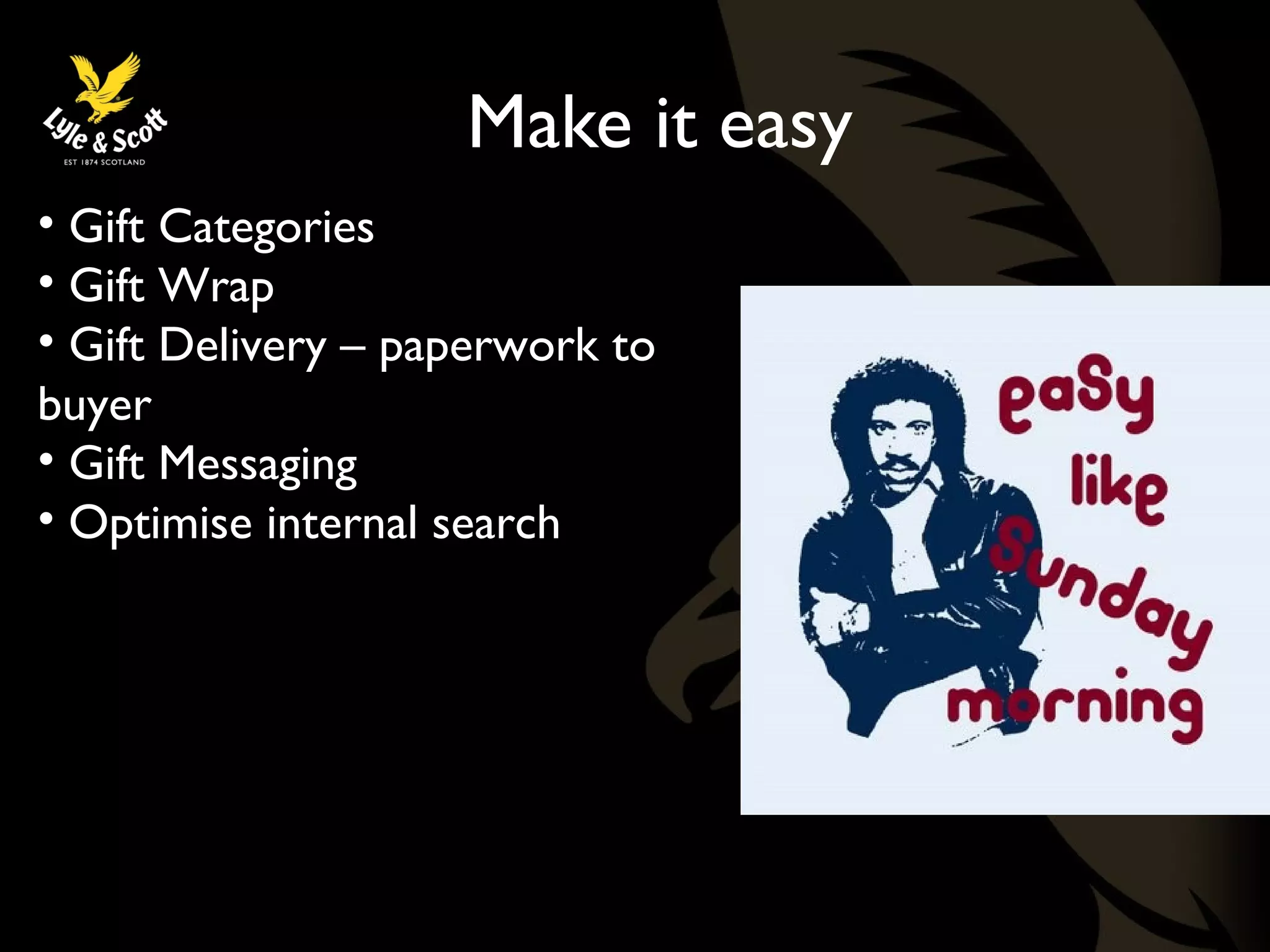 Make it easy 
• Gift Categories 
• Gift Wrap 
• Gift Delivery – paperwork to 
buyer 
• Gift Messaging 
• Optimise internal search 
 