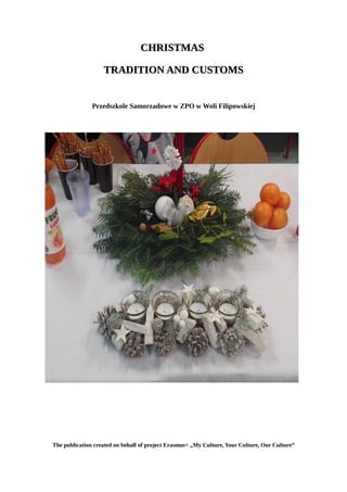 CHRISTMASCHRISTMAS
TRADITION AND CUSTOMSTRADITION AND CUSTOMS
Przedszkole Samorzadowe w ZPO w Woli Filipowskiej
The publication created on behalf of project Erasmus+ „My Culture, Your Culture, Our Culture”
 