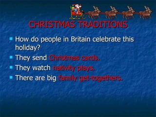 CHRISTMAS TRADITIONS How do people in Britain celebrate this holiday? They send  Christmas cards. They watch  nativity plays. There are big  family get-togethers. 