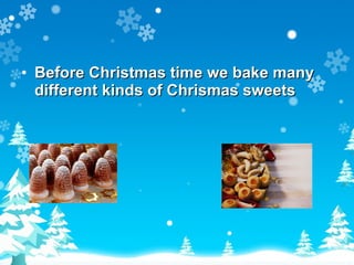 Before Christmas time we bake many different kinds of Chrismas sweets 