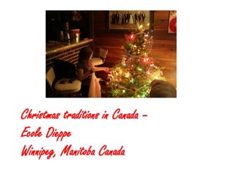 Christmas traditions in Canada –
Ecole Dieppe
Winnipeg, Manitoba Canada
 