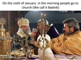 On the sixth of January in the morning people go to
             church (We call it Badnik)
 